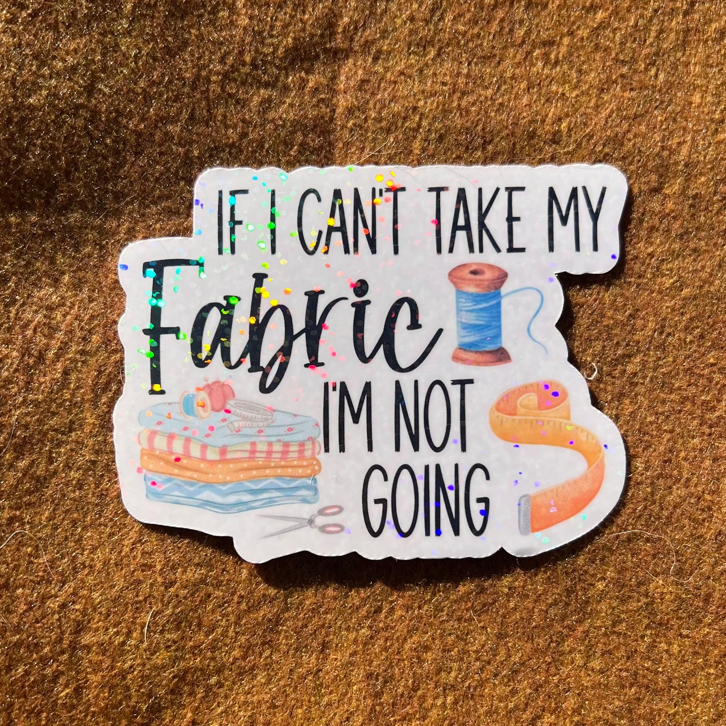 If I Can't Take My Fabric I'm Not Going Sticker