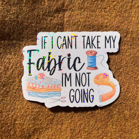 If I Can't Take My Fabric I'm Not Going Sticker