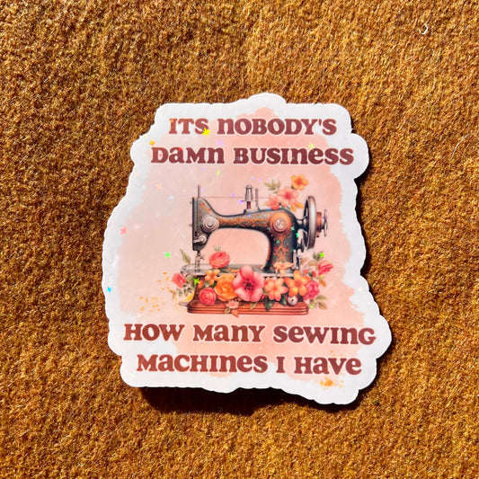 Its Nobody's Damn Business How Many Sewing Machine I Have