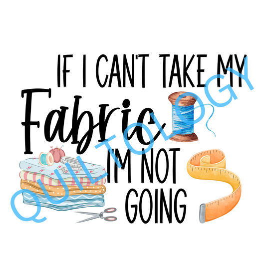 If I Can't Take My Fabric I'm Not Going T-Shirt